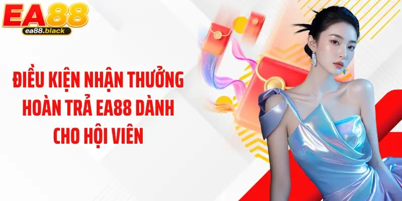 Điều kiện nhận thưởng hoàn trả EA88 dành cho hội viên