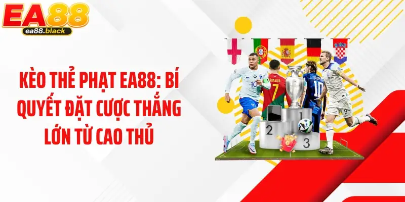 Kèo Thẻ Phạt EA88: Bí Quyết Đặt Cược Thắng Lớn Từ Cao Thủ