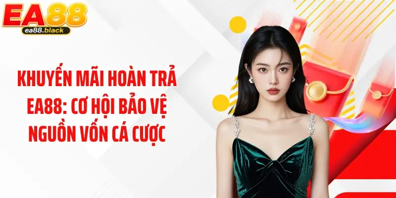 Khuyến Mãi Hoàn Trả EA88: Cơ Hội Bảo Vệ Nguồn Vốn Cá Cược
