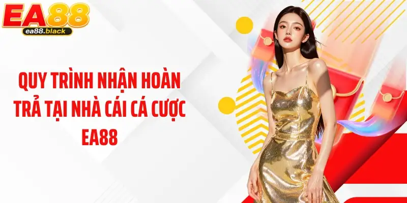 Quy trình nhận hoàn trả tại nhà cái cá cược EA88